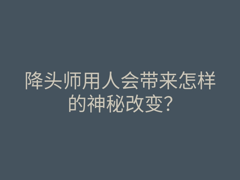 降头师用人会带来怎样的神秘改变?