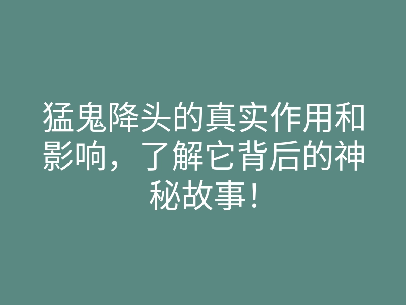 猛鬼降头的真实作用和影响,了解它背后的神秘故事!