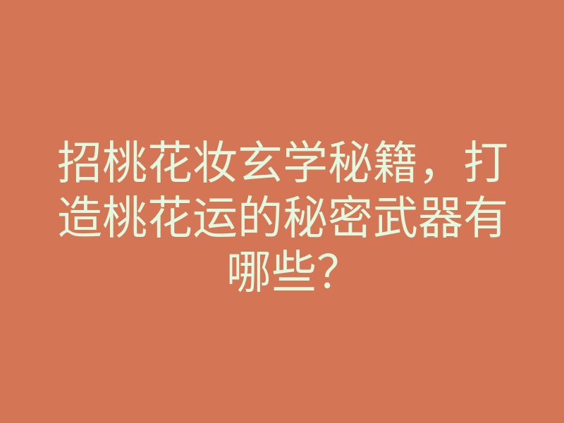 招桃花妆玄学秘籍,打造桃花运的秘密武器有哪些?