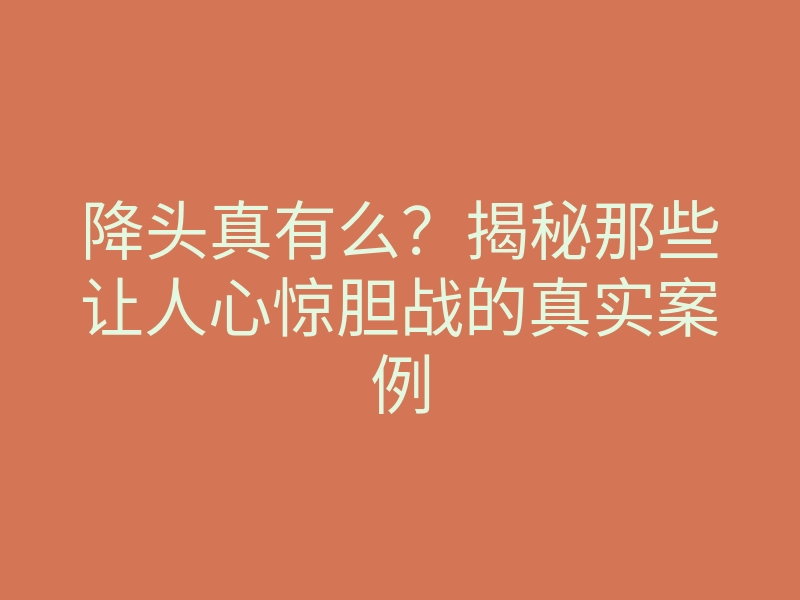 降头真有么?揭秘那些让人心惊胆战的真实案例