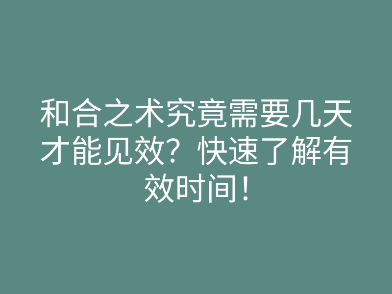和合之术究竟需要几天才能见效?快速了解有效时间!