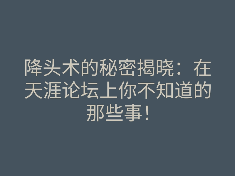 降头术的秘密揭晓:在天涯论坛上你不知道的那些事!
