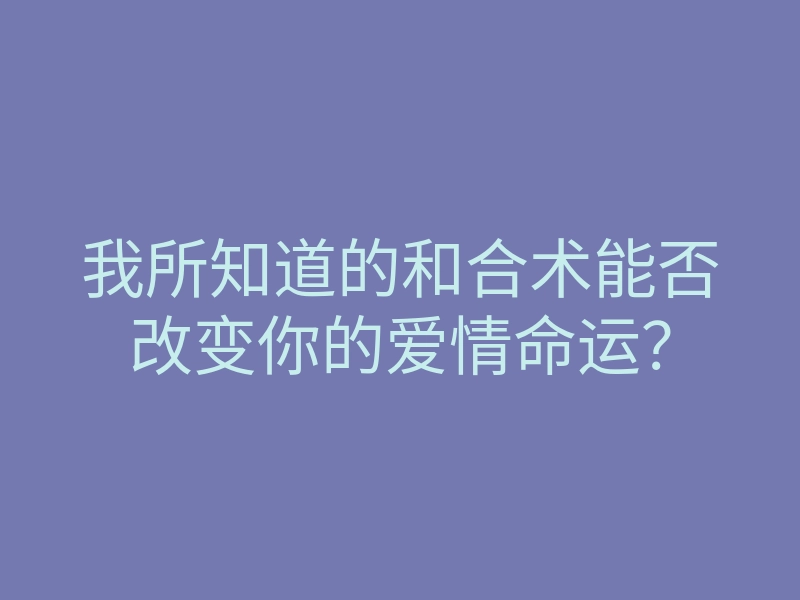 我所知道的和合术能否改变你的爱情命运?