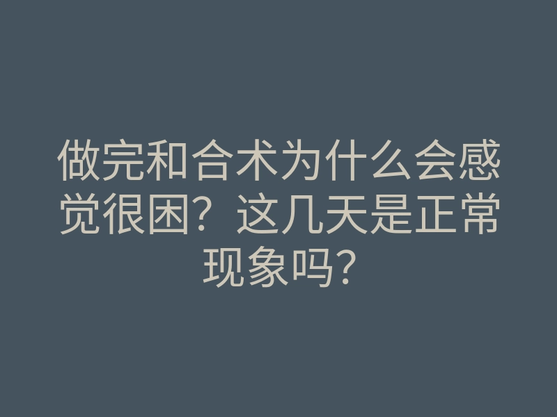 做完和合术为什么会感觉很困?这几天是正常现象吗?