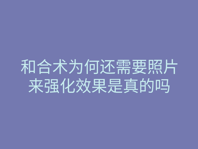 和合术为何还需要照片来强化效果是真的吗