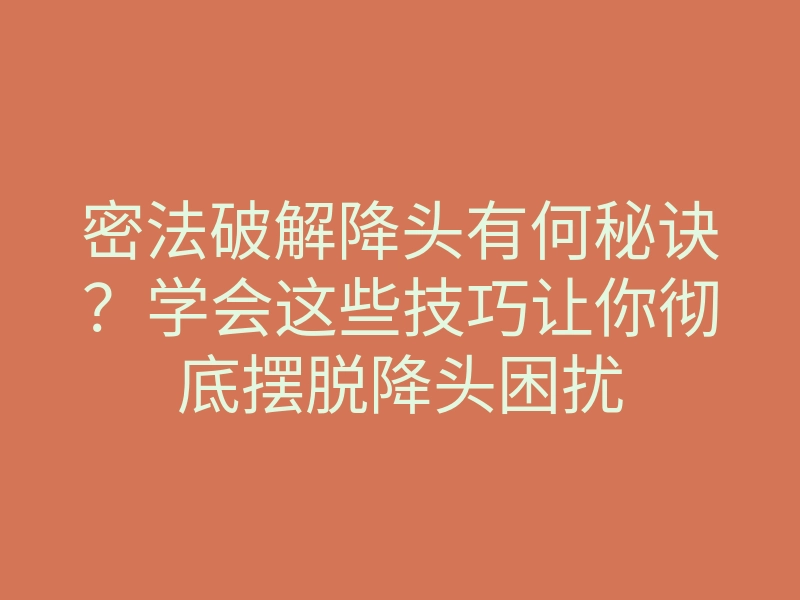 密法破解降头有何秘诀?学会这些技巧让你彻底摆脱降头困扰