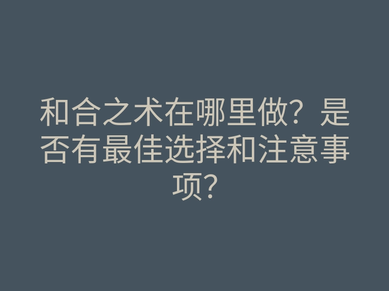 和合之术在哪里做?是否有最佳选择和注意事项?