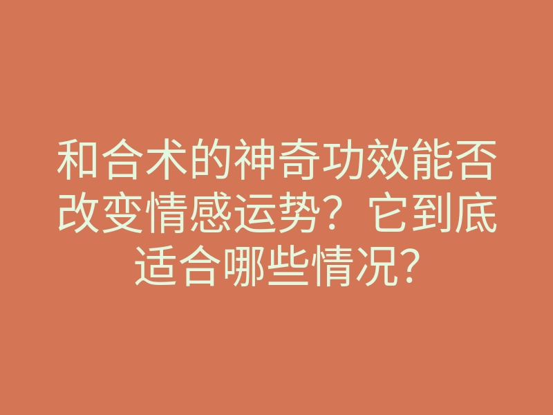 和合术的神奇功效能否改变情感运势?它到底适合哪些情况?
