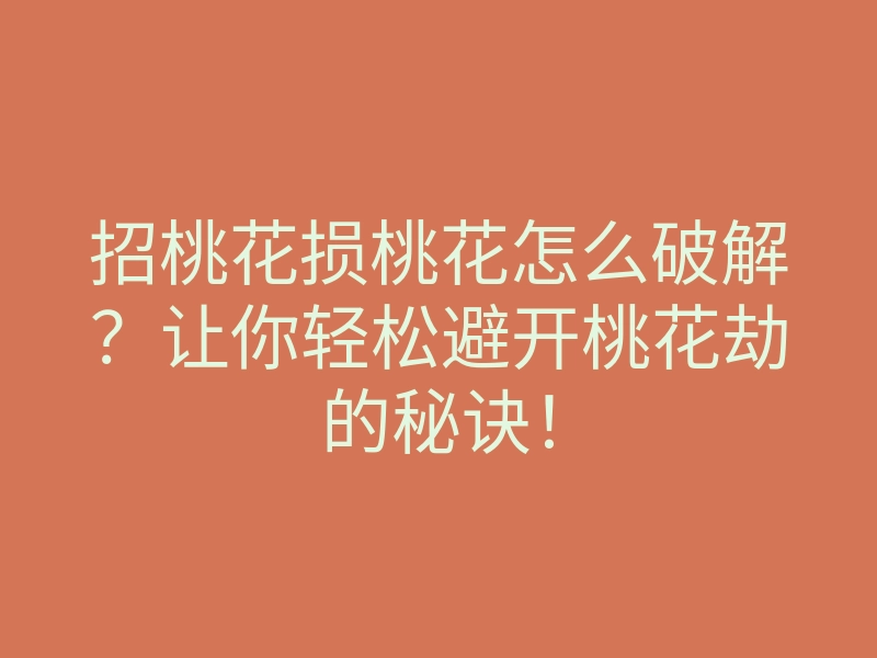 招桃花损桃花怎么破解?让你轻松避开桃花劫的秘诀!