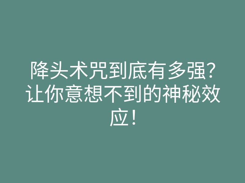 降头术咒到底有多强?让你意想不到的神秘效应!