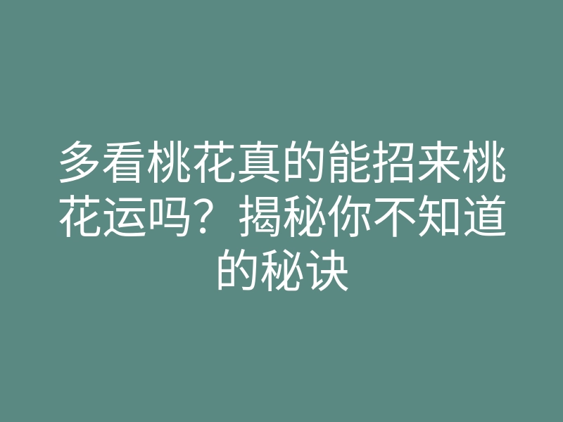 多看桃花真的能招来桃花运吗?揭秘你不知道的秘诀