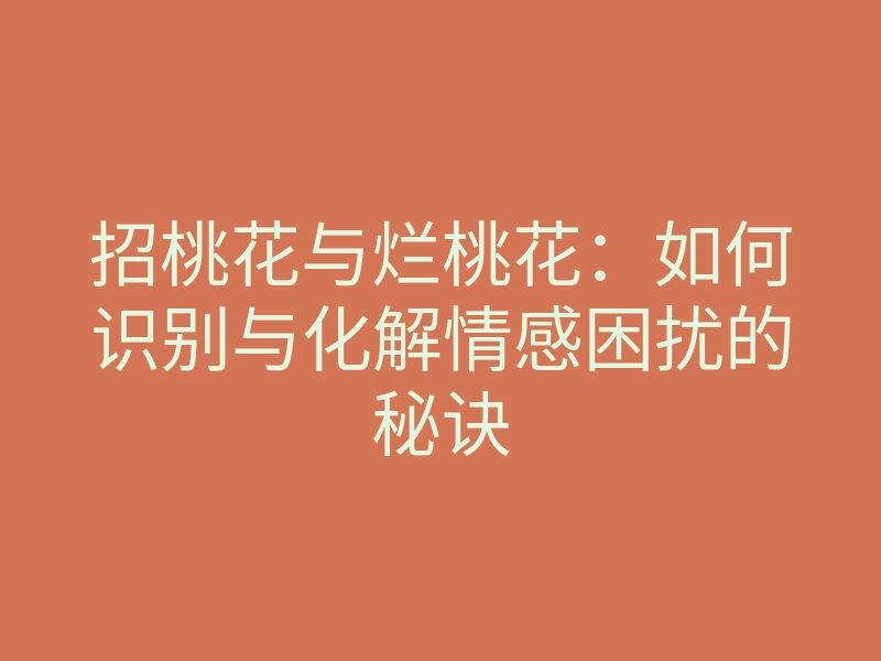 招桃花与烂桃花:如何识别与化解情感困扰的秘诀