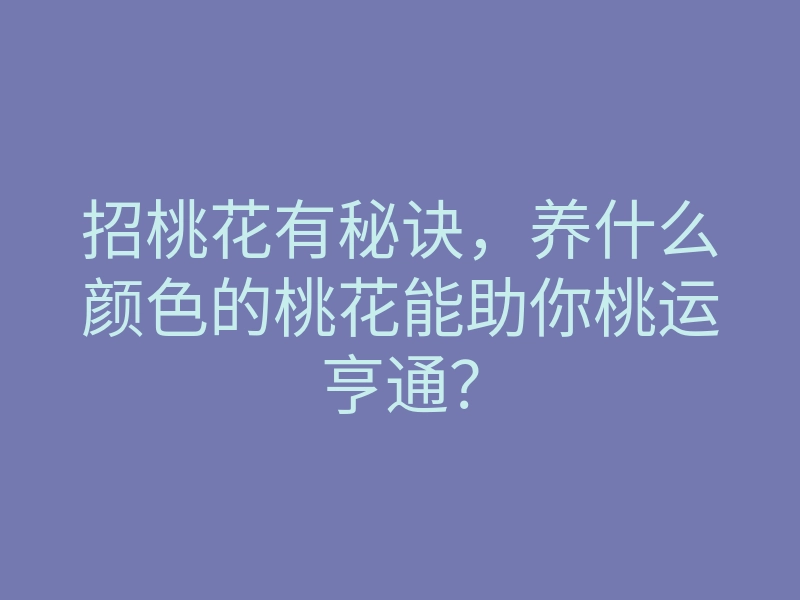 招桃花有秘诀,养什么颜色的桃花能助你桃运亨通?