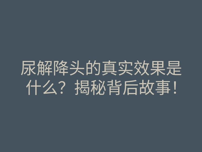 尿解降头的真实效果是什么？揭秘背后故事！