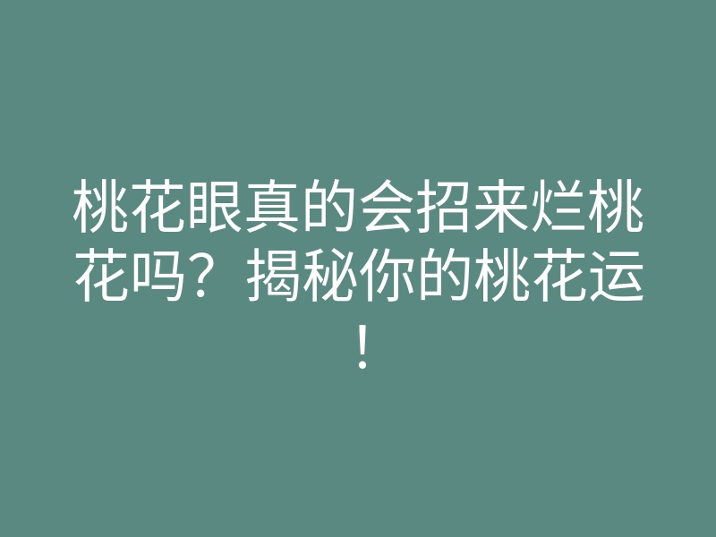 桃花眼真的会招来烂桃花吗?揭秘你的桃花运!