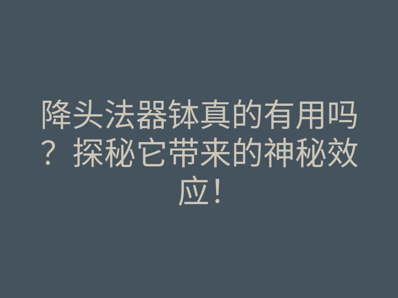 降头法器钵真的有用吗?探秘它带来的神秘效应!