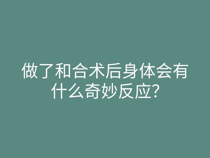 做了和合术后身体会有什么奇妙反应?