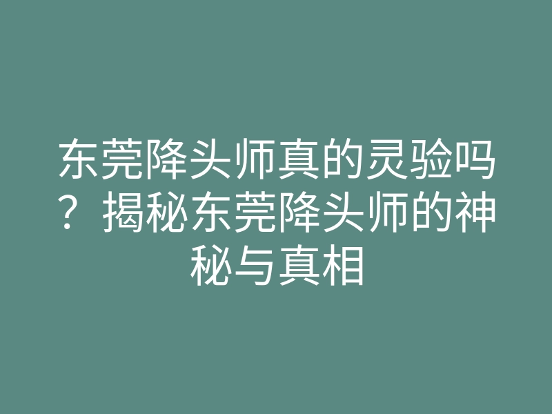东莞降头师真的灵验吗?揭秘东莞降头师的神秘与真相