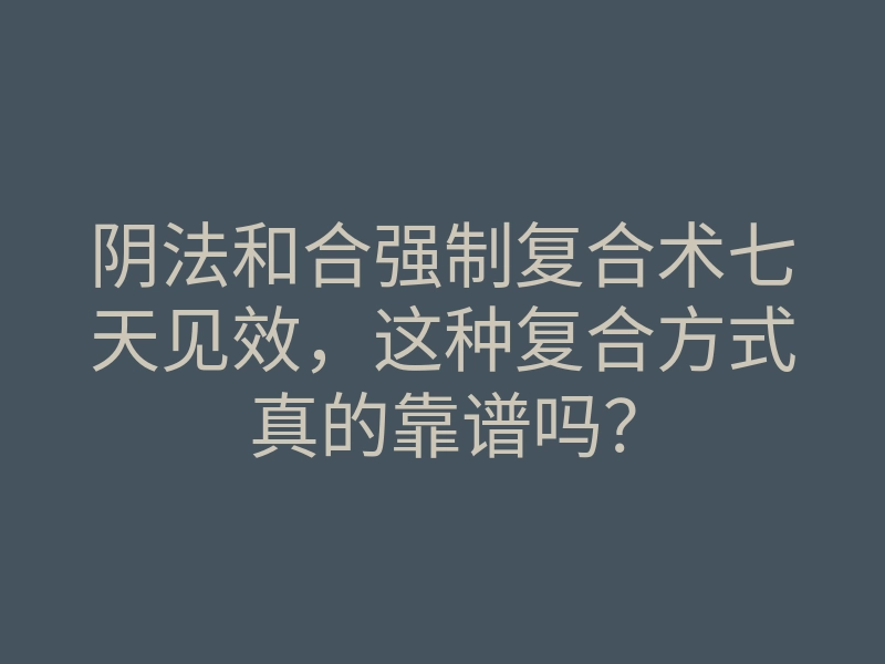 阴法和合强制复合术七天见效,这种复合方式真的靠谱吗?
