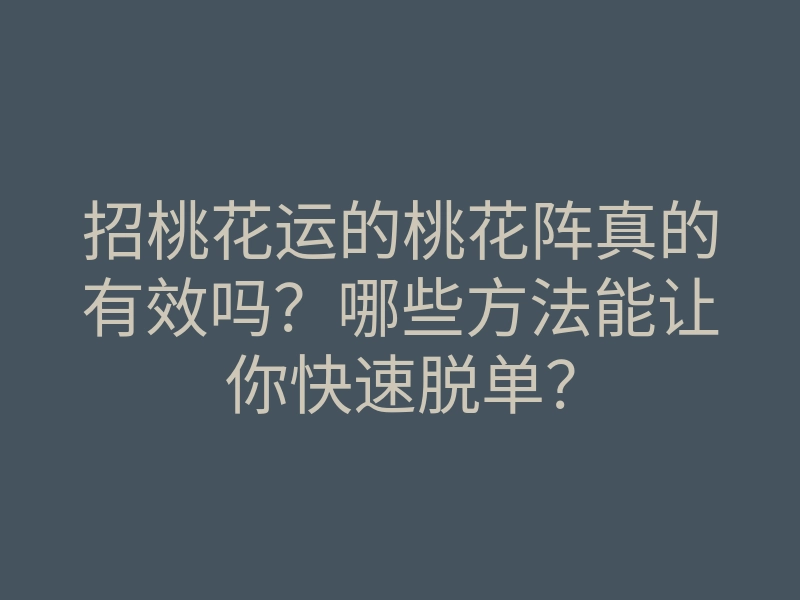 招桃花运的桃花阵真的有效吗?哪些方法能让你快速脱单?