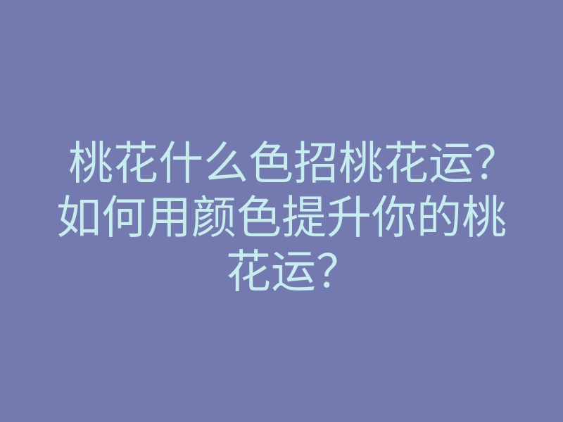 桃花什么色招桃花运?如何用颜色提升你的桃花运?