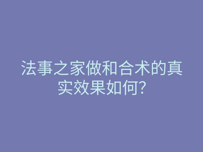 法事之家做和合术的真实效果如何？