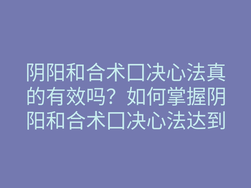 阴阳和合术囗决心法真的有效吗?如何掌握阴阳和合术囗决心法达到心灵平衡