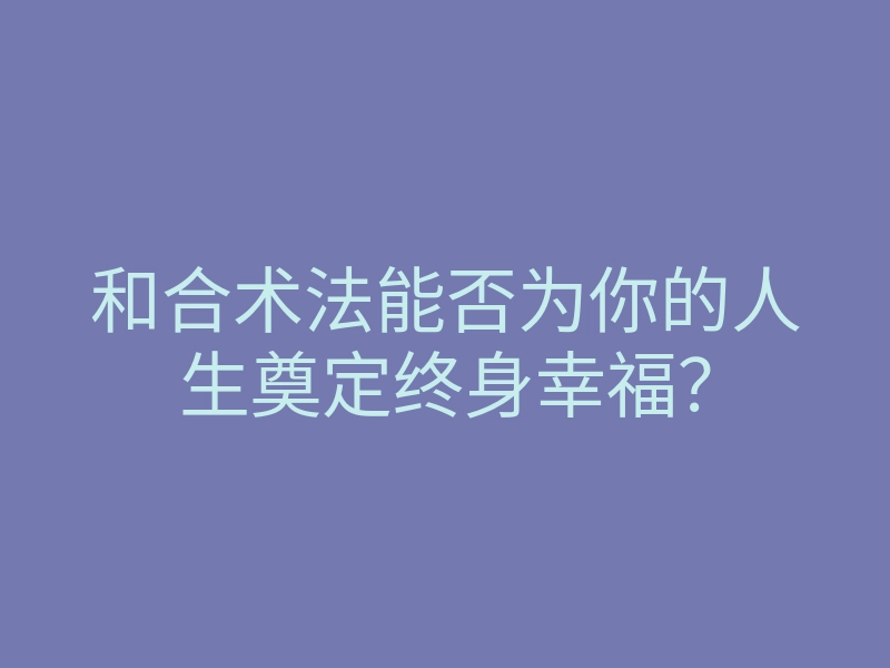和合术法能否为你的人生奠定终身幸福?