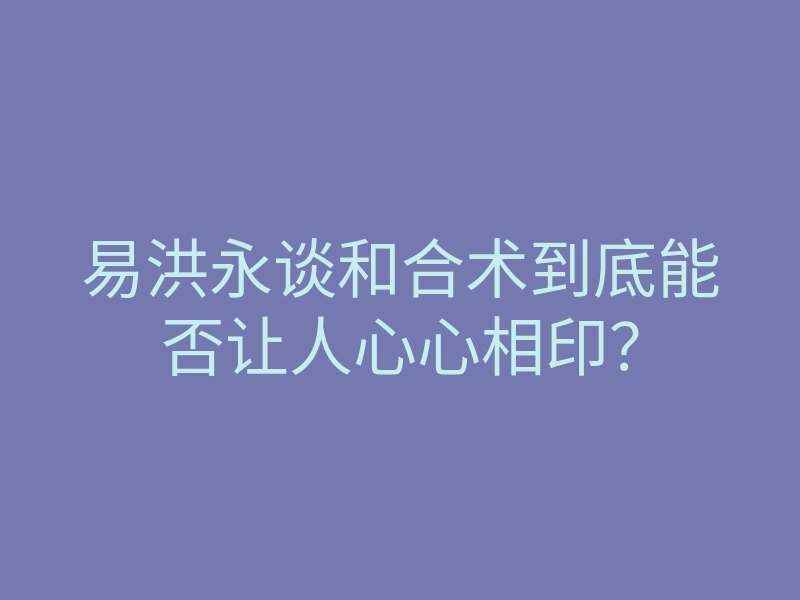 易洪永谈和合术到底能否让人心心相印?