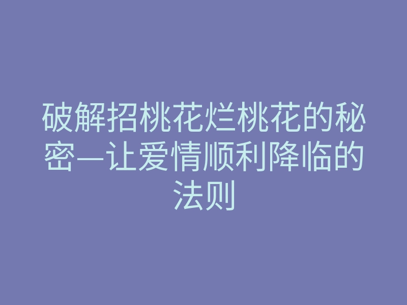 破解招桃花烂桃花的秘密—让爱情顺利降临的法则