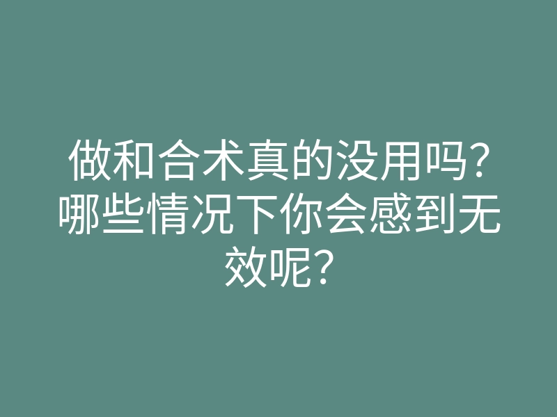做和合术真的没用吗?哪些情况下你会感到无效呢?