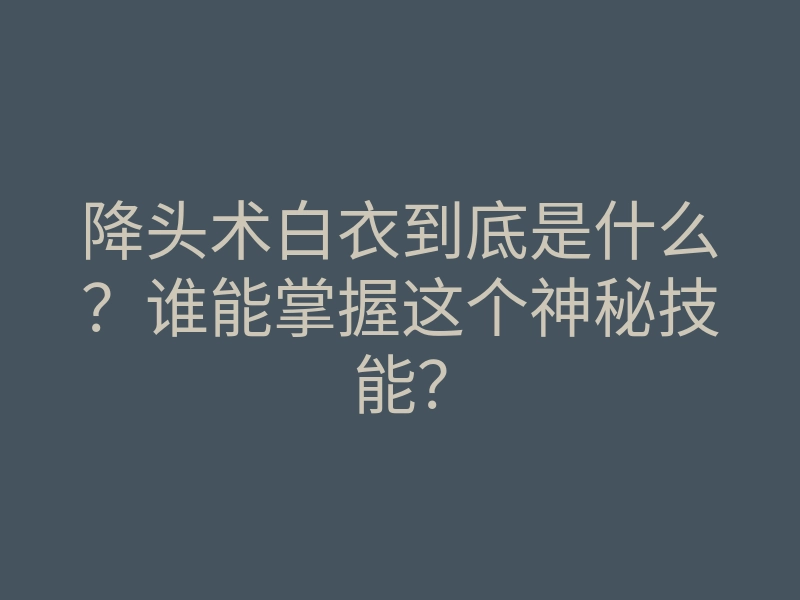 降头术白衣到底是什么?谁能掌握这个神秘技能?
