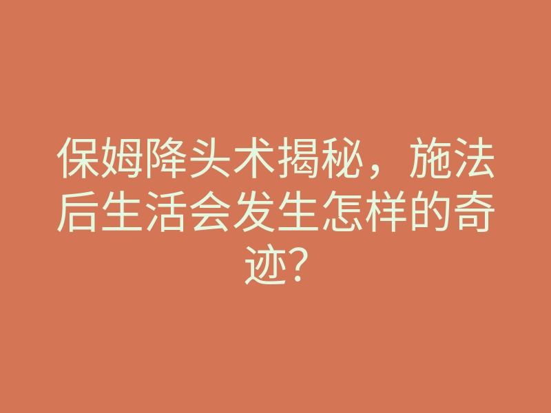 保姆降头术揭秘,施法后生活会发生怎样的奇迹?