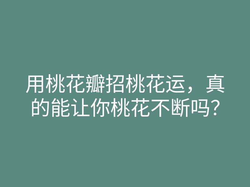 用桃花瓣招桃花运,真的能让你桃花不断吗?