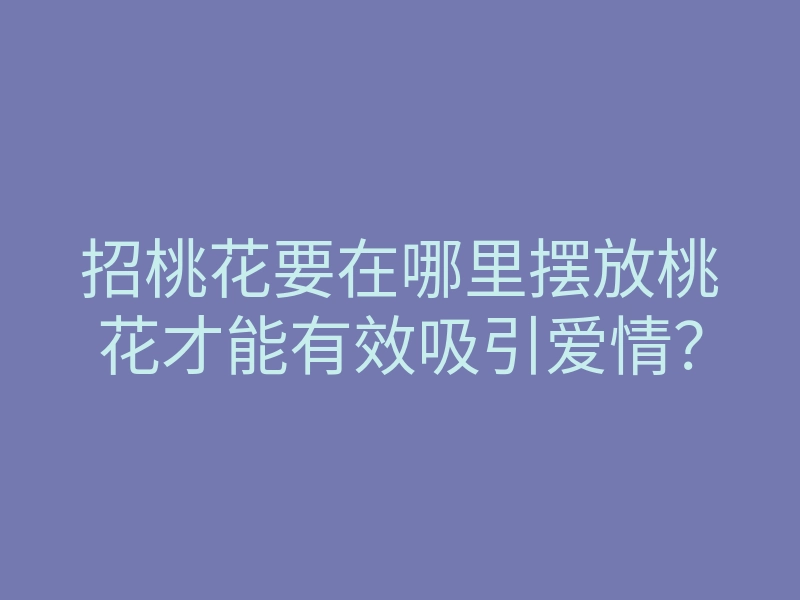 招桃花要在哪里摆放桃花才能有效吸引爱情?