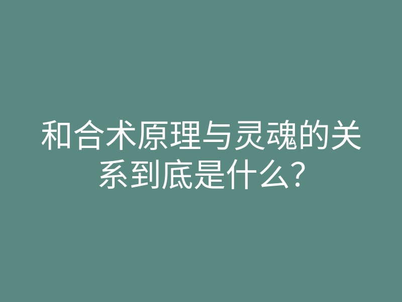和合术原理与灵魂的关系到底是什么?