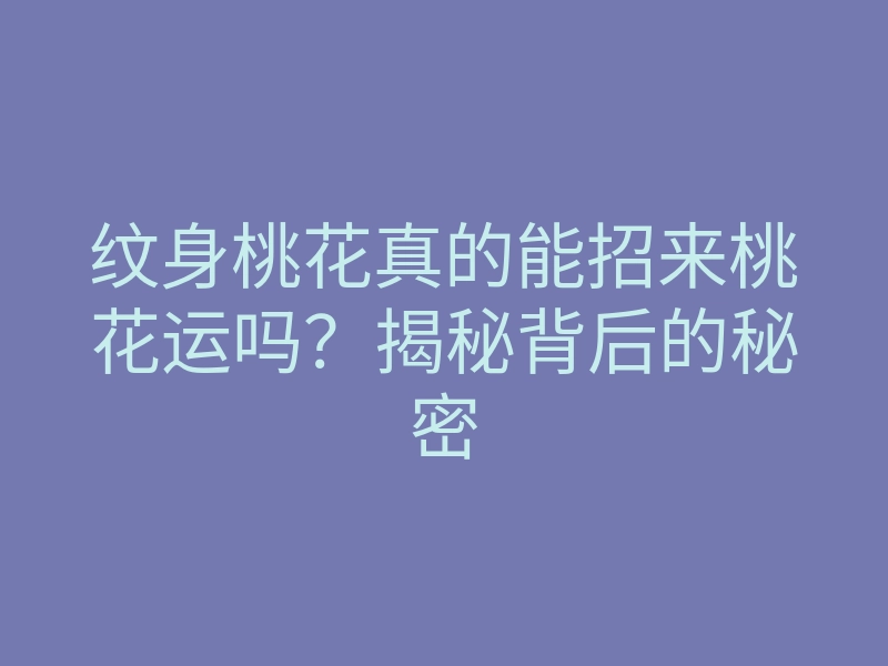 纹身桃花真的能招来桃花运吗?揭秘背后的秘密