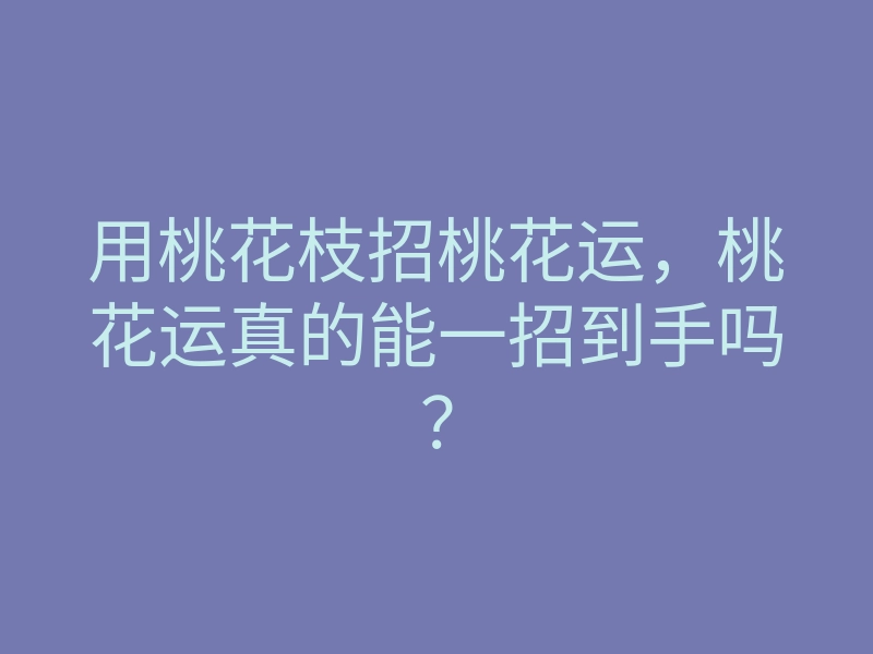 用桃花枝招桃花运,桃花运真的能一招到手吗?
