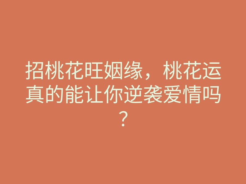 招桃花旺姻缘,桃花运真的能让你逆袭爱情吗?