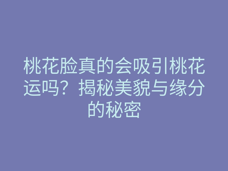 桃花脸真的会吸引桃花运吗?揭秘美貌与缘分的秘密