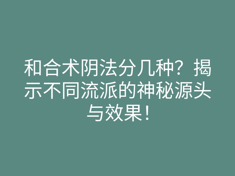 和合术阴法分几种?揭示不同流派的神秘源头与效果!