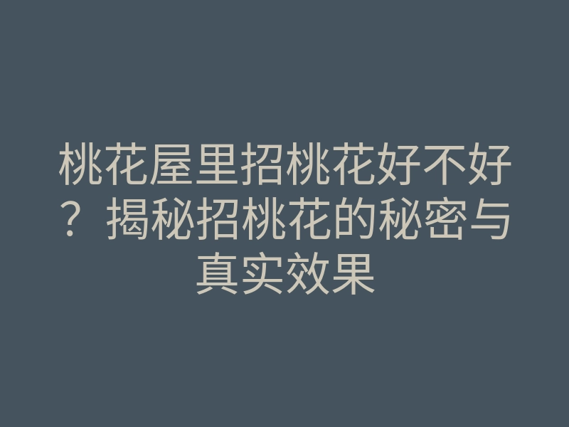 桃花屋里招桃花好不好?揭秘招桃花的秘密与真实效果