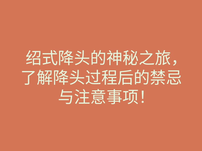 绍式降头的神秘之旅,了解降头过程后的禁忌与注意事项!