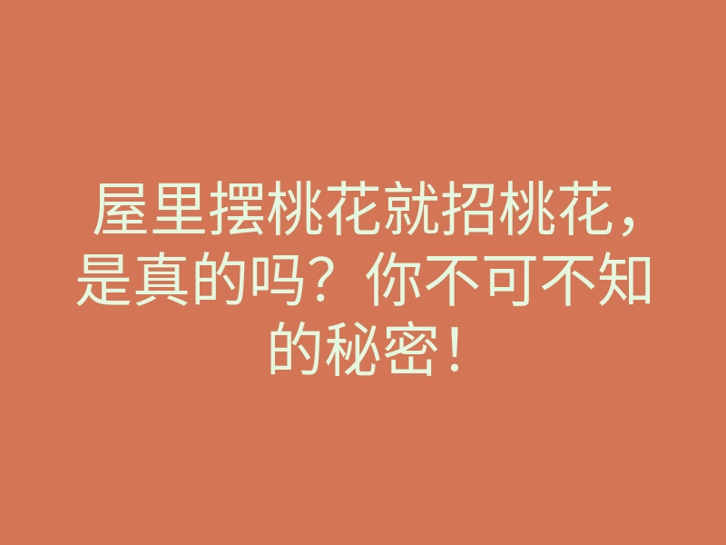 屋里摆桃花就招桃花,是真的吗?你不可不知的秘密!