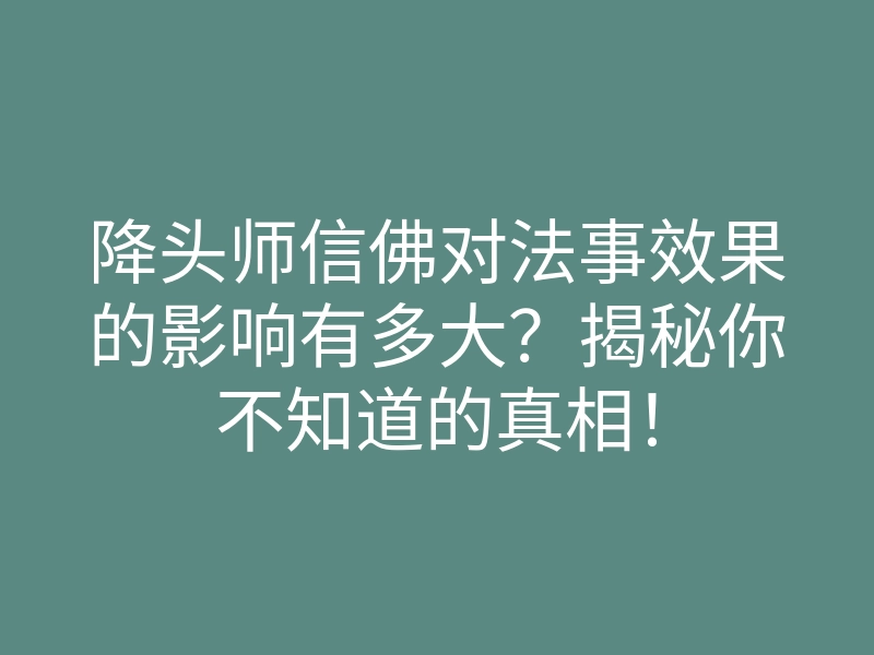 降头师信佛对法事效果的影响有多大？揭秘你不知道的真相！