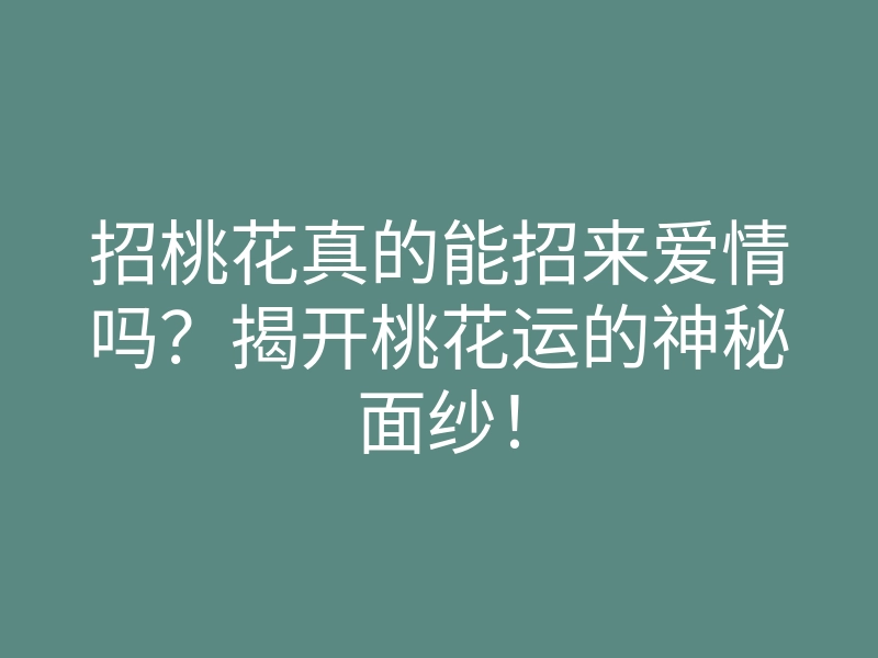 招桃花真的能招来爱情吗?揭开桃花运的神秘面纱!