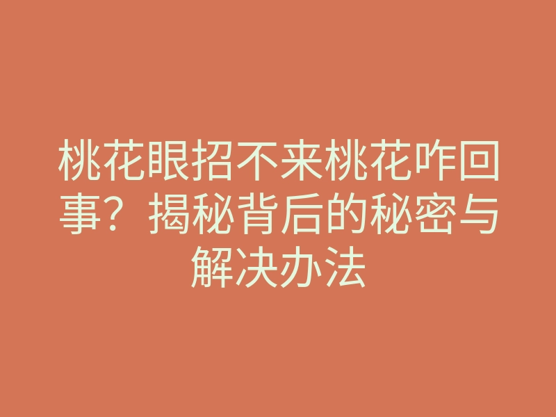 桃花眼招不来桃花咋回事?揭秘背后的秘密与解决办法