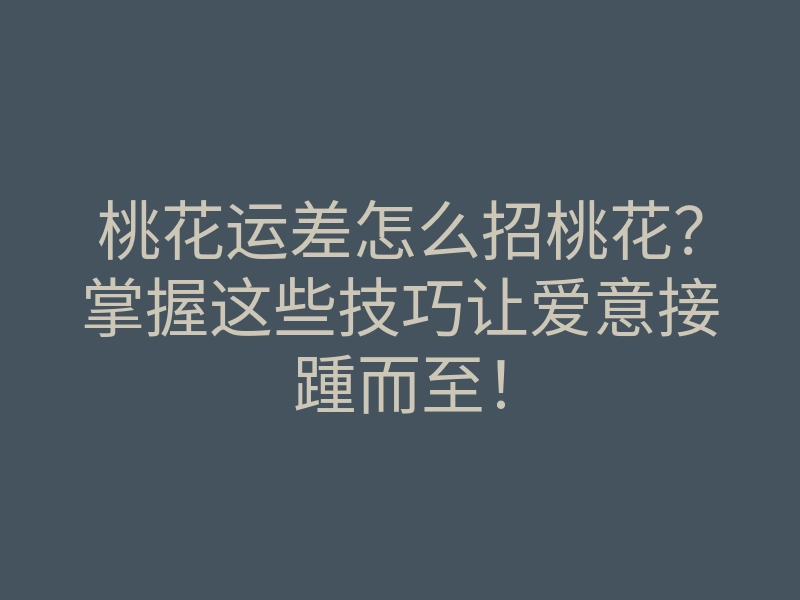 桃花运差怎么招桃花?掌握这些技巧让爱意接踵而至!