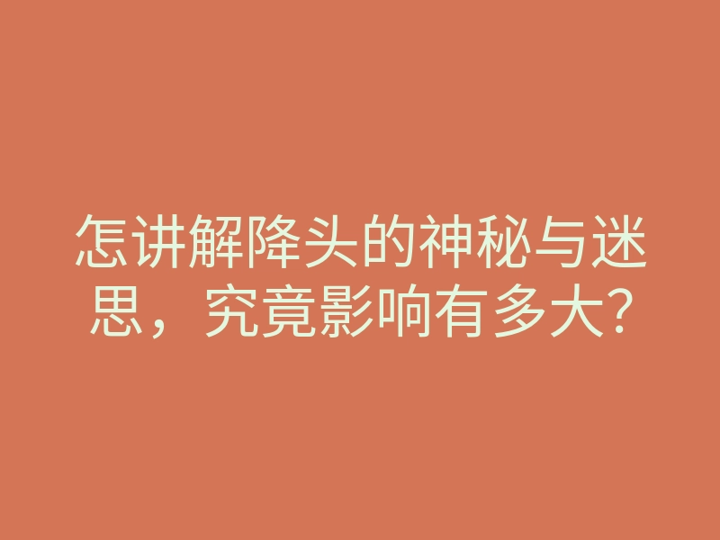 怎讲解降头的神秘与迷思,究竟影响有多大?