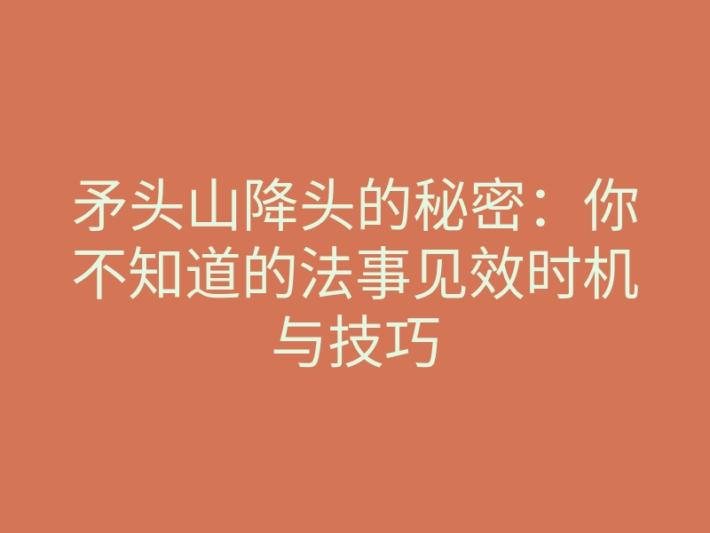 矛头山降头的秘密:你不知道的法事见效时机与技巧